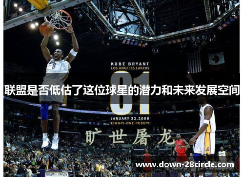 联盟是否低估了这位球星的潜力和未来发展空间