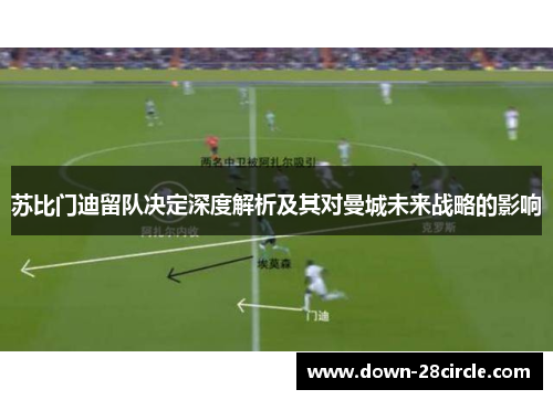 苏比门迪留队决定深度解析及其对曼城未来战略的影响