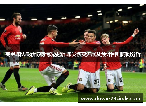 英甲球队最新伤病情况更新 球员恢复进展及预计回归时间分析 英甲球队最新伤病情况更新 球员恢复进展及预计回归时间分析