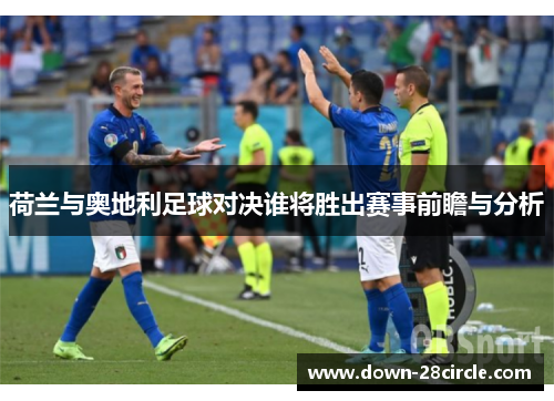 荷兰与奥地利足球对决谁将胜出赛事前瞻与分析