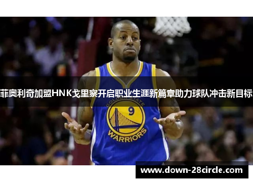 菲奥利奇加盟HNK戈里察开启职业生涯新篇章助力球队冲击新目标