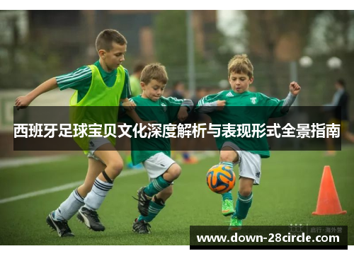 西班牙足球宝贝文化深度解析与表现形式全景指南