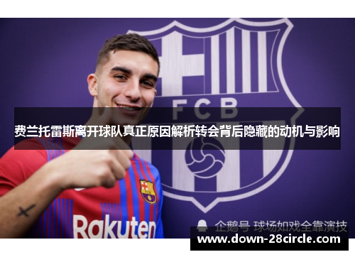 费兰托雷斯离开球队真正原因解析转会背后隐藏的动机与影响 费兰托雷斯离开球队真正原因解析转会背后隐藏的动机与影响