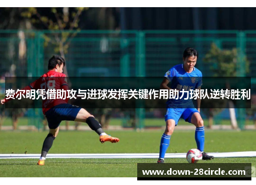 费尔明凭借助攻与进球发挥关键作用助力球队逆转胜利 费尔明凭借助攻与进球发挥关键作用助力球队逆转胜利