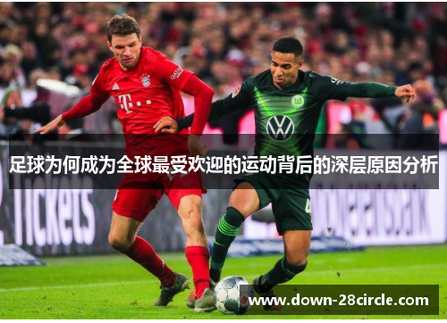 足球为何成为全球最受欢迎的运动背后的深层原因分析 足球为何成为全球最受欢迎的运动背后的深层原因分析