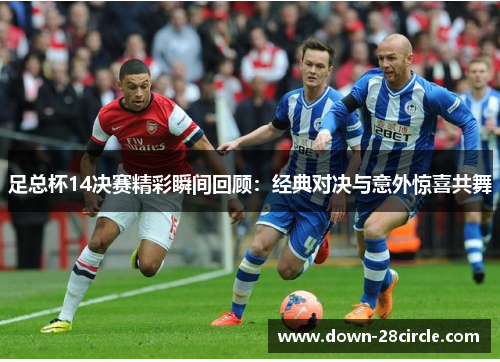 足总杯14决赛精彩瞬间回顾：经典对决与意外惊喜共舞