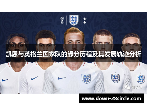 凯恩与英格兰国家队的缘分历程及其发展轨迹分析