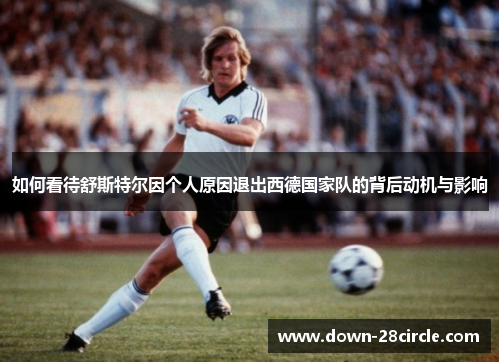 如何看待舒斯特尔因个人原因退出西德国家队的背后动机与影响