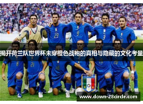 揭开荷兰队世界杯未穿橙色战袍的真相与隐藏的文化考量 揭开荷兰队世界杯未穿橙色战袍的真相与隐藏的文化考量