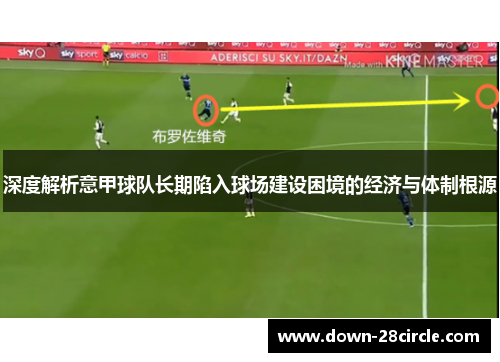 深度解析意甲球队长期陷入球场建设困境的经济与体制根源 深度解析意甲球队长期陷入球场建设困境的经济与体制根源