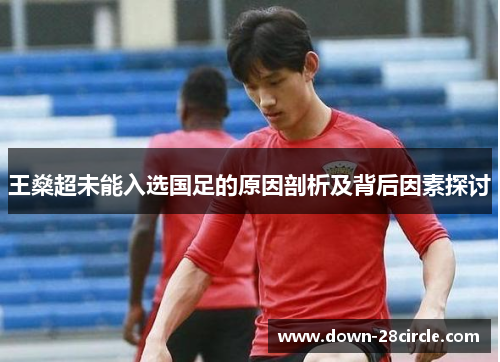 王燊超未能入选国足的原因剖析及背后因素探讨
