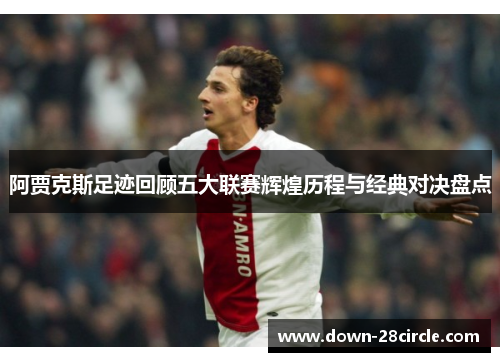 阿贾克斯足迹回顾五大联赛辉煌历程与经典对决盘点