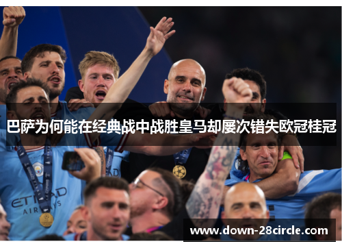 巴萨为何能在经典战中战胜皇马却屡次错失欧冠桂冠 巴萨为何能在经典战中战胜皇马却屡次错失欧冠桂冠