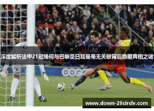 深度解析法甲21冠缘何与巴黎圣日耳曼毫无关联背后隐藏真相之谜 深度解析法甲21冠缘何与巴黎圣日耳曼毫无关联背后隐藏真相之谜