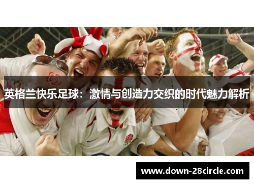 英格兰快乐足球：激情与创造力交织的时代魅力解析