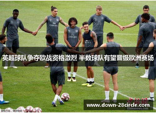 英超球队争夺欧战资格激烈 半数球队有望晋级欧洲赛场