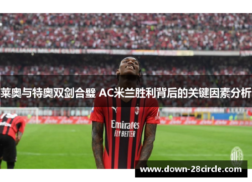 莱奥与特奥双剑合璧 AC米兰胜利背后的关键因素分析 莱奥与特奥双剑合璧 AC米兰胜利背后的关键因素分析