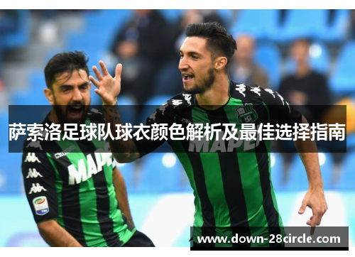 萨索洛足球队球衣颜色解析及最佳选择指南 萨索洛足球队球衣颜色解析及最佳选择指南