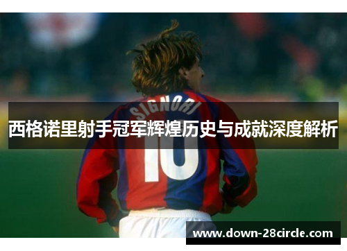 西格诺里射手冠军辉煌历史与成就深度解析 西格诺里射手冠军辉煌历史与成就深度解析