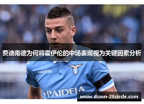 费迪南德为何将霍伊伦的中场表现视为关键因素分析 费迪南德为何将霍伊伦的中场表现视为关键因素分析