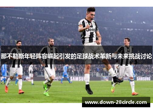 那不勒斯年轻阵容崛起引发的足球战术革新与未来挑战讨论