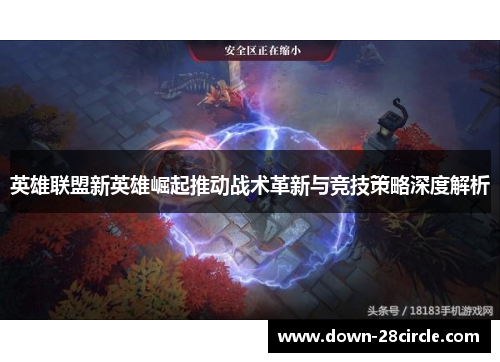 英雄联盟新英雄崛起推动战术革新与竞技策略深度解析 英雄联盟新英雄崛起推动战术革新与竞技策略深度解析