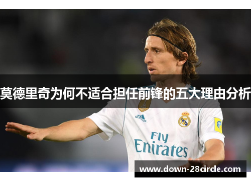 莫德里奇为何不适合担任前锋的五大理由分析 莫德里奇为何不适合担任前锋的五大理由分析