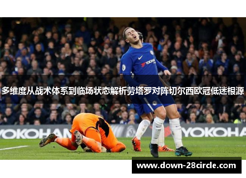 多维度从战术体系到临场状态解析劳塔罗对阵切尔西欧冠低迷根源
