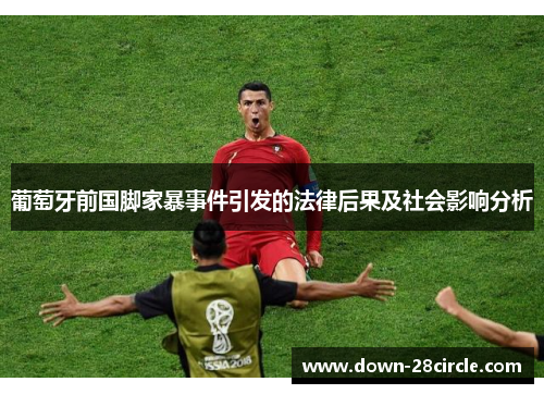 葡萄牙前国脚家暴事件引发的法律后果及社会影响分析