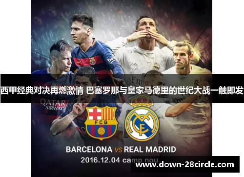 西甲经典对决再燃激情 巴塞罗那与皇家马德里的世纪大战一触即发