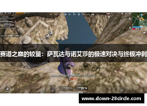 赛道之巅的较量:萨瓦达与诺艾莎的极速对决与终极冲刺 赛道之巅的较量:萨瓦达与诺艾莎的极速对决与终极冲刺