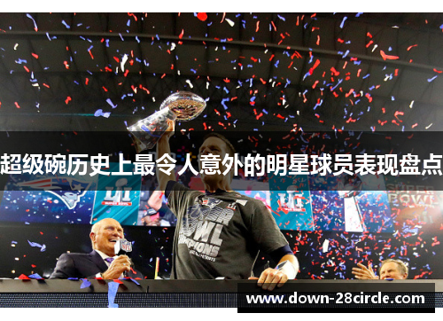 超级碗历史上最令人意外的明星球员表现盘点