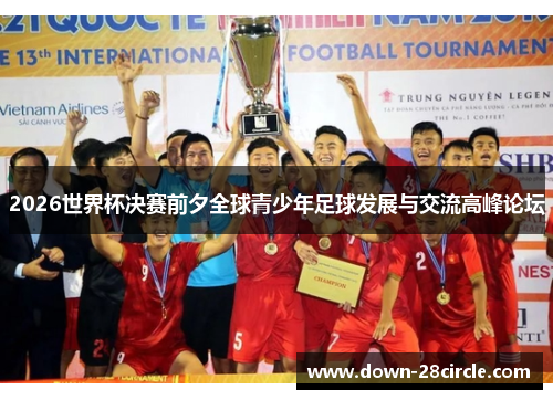 2026世界杯决赛前夕全球青少年足球发展与交流高峰论坛