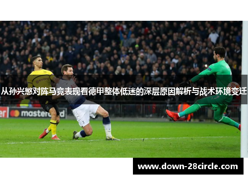 从孙兴慜对阵马竞表现看德甲整体低迷的深层原因解析与战术环境变迁 从孙兴慜对阵马竞表现看德甲整体低迷的深层原因解析与战术环境变迁