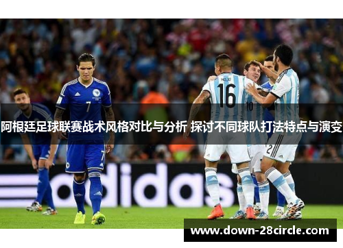 阿根廷足球联赛战术风格对比与分析 探讨不同球队打法特点与演变