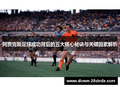 阿贾克斯足球成功背后的五大核心秘诀与关键因素解析