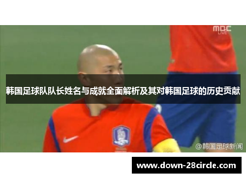 韩国足球队队长姓名与成就全面解析及其对韩国足球的历史贡献 韩国足球队队长姓名与成就全面解析及其对韩国足球的历史贡献