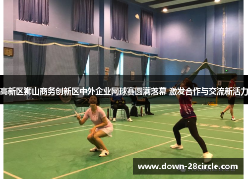 高新区狮山商务创新区中外企业网球赛圆满落幕 激发合作与交流新活力 高新区狮山商务创新区中外企业网球赛圆满落幕 激发合作与交流新活力