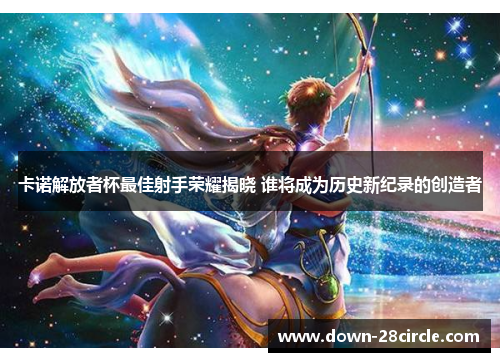 卡诺解放者杯最佳射手荣耀揭晓 谁将成为历史新纪录的创造者 卡诺解放者杯最佳射手荣耀揭晓 谁将成为历史新纪录的创造者