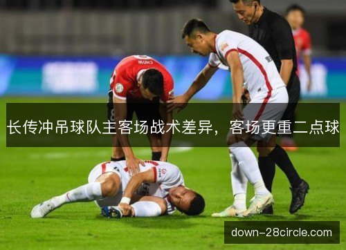 长传冲吊球队主客场战术差异，客场更重二点球